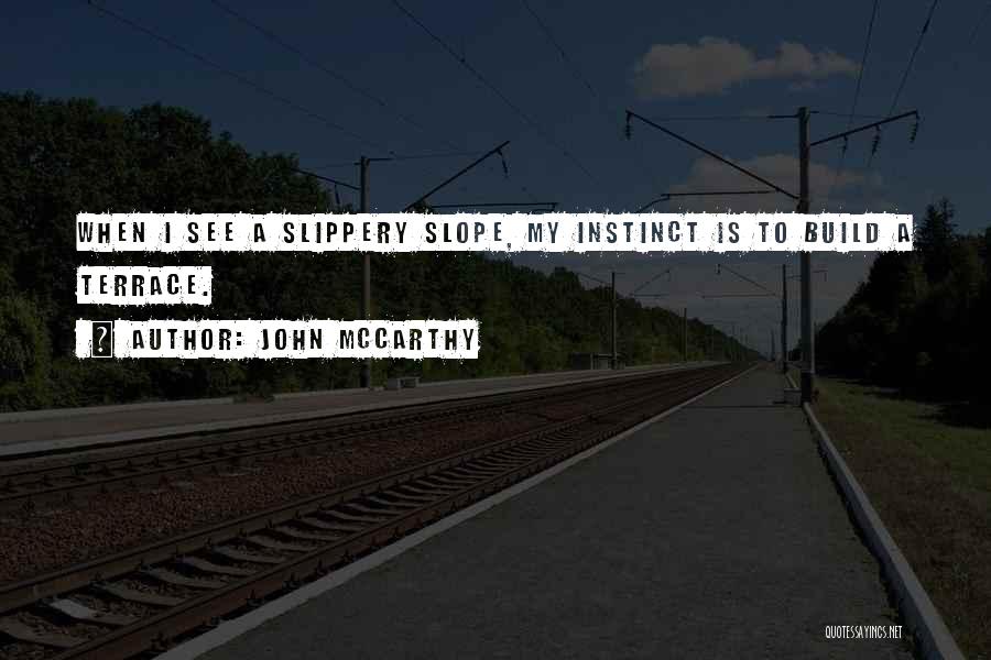 John McCarthy Quotes: When I See A Slippery Slope, My Instinct Is To Build A Terrace.