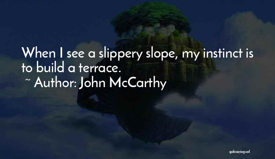 John McCarthy Quotes: When I See A Slippery Slope, My Instinct Is To Build A Terrace.