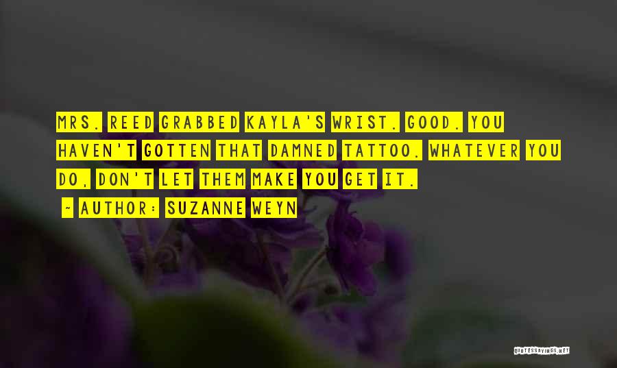 Suzanne Weyn Quotes: Mrs. Reed Grabbed Kayla's Wrist. Good. You Haven't Gotten That Damned Tattoo. Whatever You Do, Don't Let Them Make You