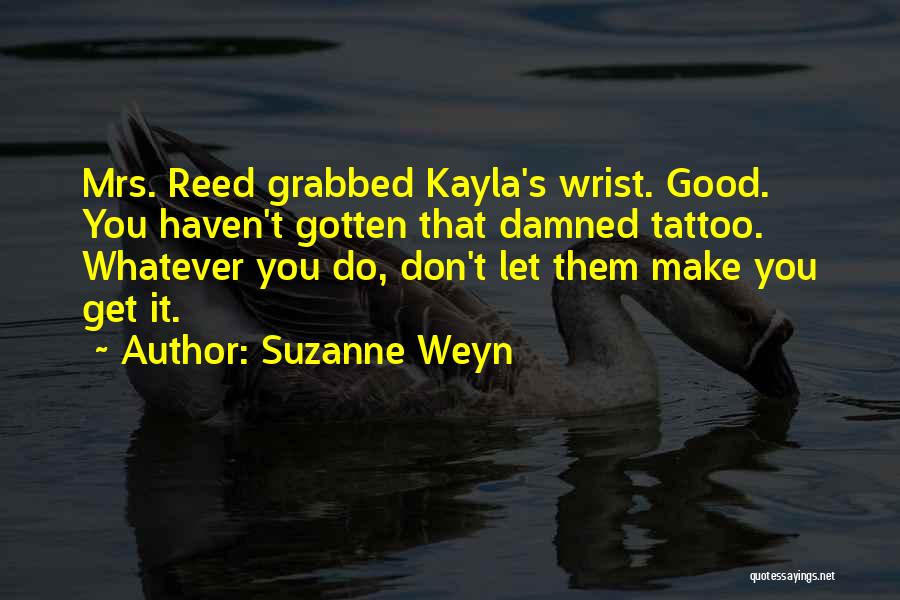 Suzanne Weyn Quotes: Mrs. Reed Grabbed Kayla's Wrist. Good. You Haven't Gotten That Damned Tattoo. Whatever You Do, Don't Let Them Make You