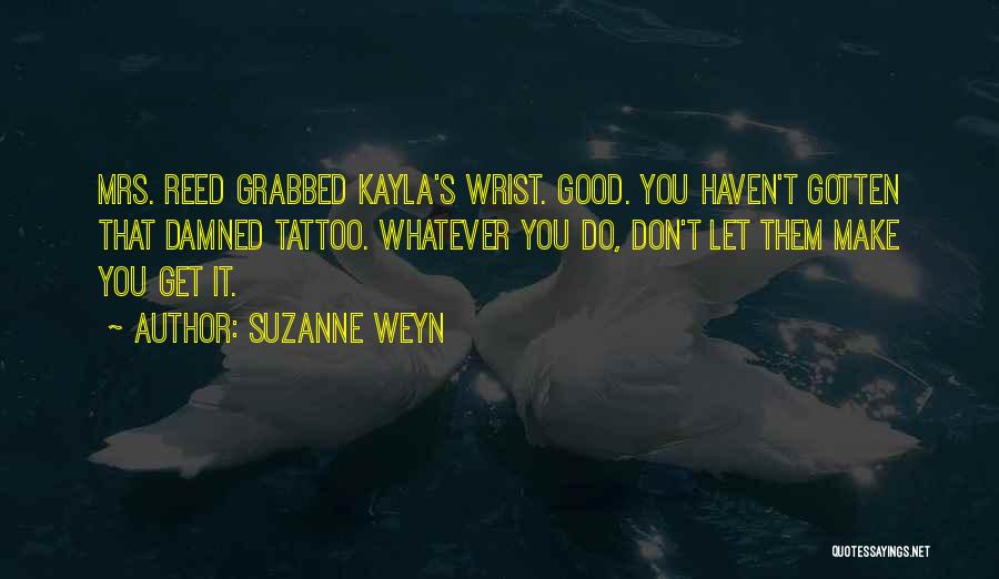 Suzanne Weyn Quotes: Mrs. Reed Grabbed Kayla's Wrist. Good. You Haven't Gotten That Damned Tattoo. Whatever You Do, Don't Let Them Make You