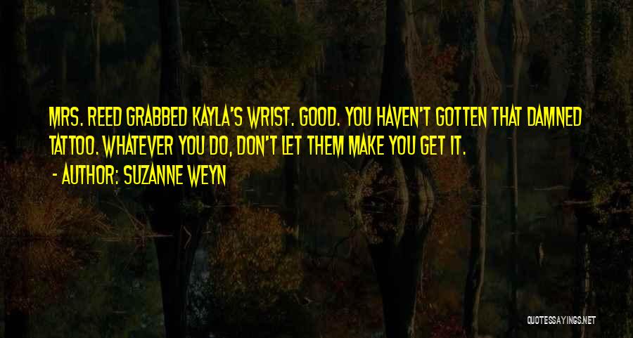 Suzanne Weyn Quotes: Mrs. Reed Grabbed Kayla's Wrist. Good. You Haven't Gotten That Damned Tattoo. Whatever You Do, Don't Let Them Make You