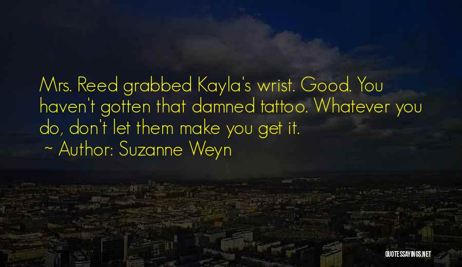 Suzanne Weyn Quotes: Mrs. Reed Grabbed Kayla's Wrist. Good. You Haven't Gotten That Damned Tattoo. Whatever You Do, Don't Let Them Make You
