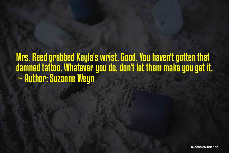 Suzanne Weyn Quotes: Mrs. Reed Grabbed Kayla's Wrist. Good. You Haven't Gotten That Damned Tattoo. Whatever You Do, Don't Let Them Make You