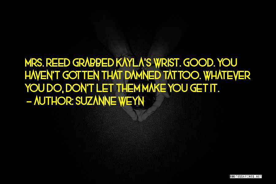 Suzanne Weyn Quotes: Mrs. Reed Grabbed Kayla's Wrist. Good. You Haven't Gotten That Damned Tattoo. Whatever You Do, Don't Let Them Make You