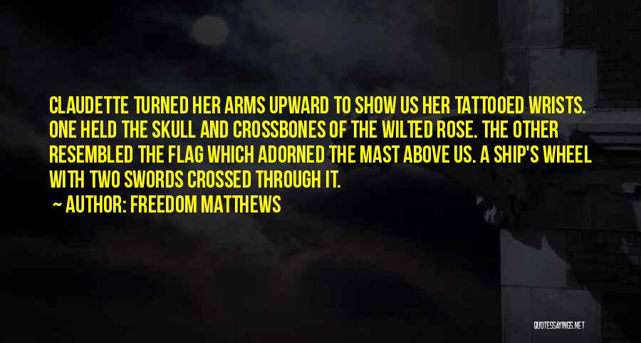 Freedom Matthews Quotes: Claudette Turned Her Arms Upward To Show Us Her Tattooed Wrists. One Held The Skull And Crossbones Of The Wilted