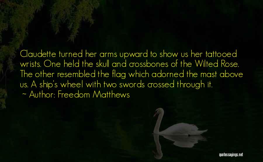 Freedom Matthews Quotes: Claudette Turned Her Arms Upward To Show Us Her Tattooed Wrists. One Held The Skull And Crossbones Of The Wilted