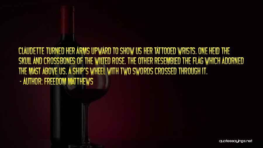 Freedom Matthews Quotes: Claudette Turned Her Arms Upward To Show Us Her Tattooed Wrists. One Held The Skull And Crossbones Of The Wilted