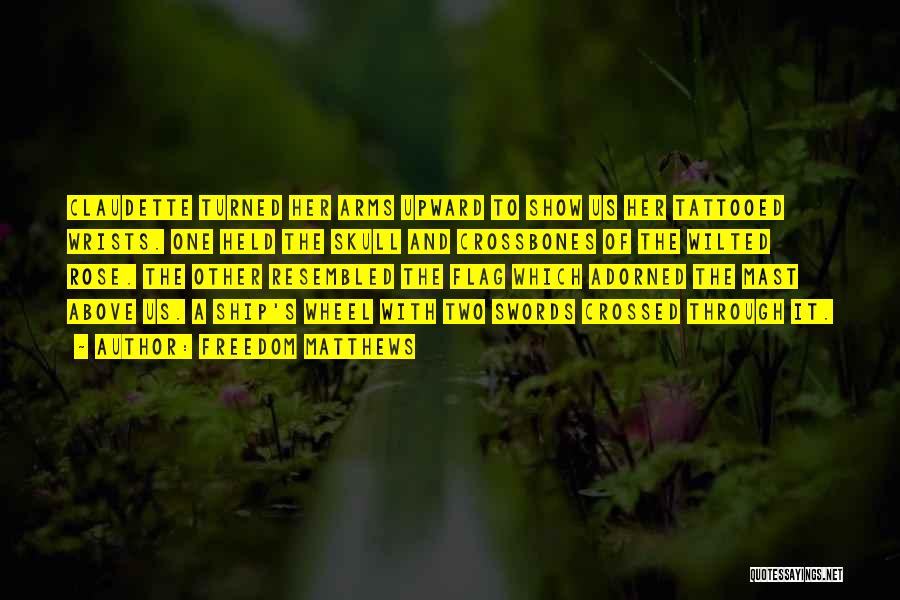 Freedom Matthews Quotes: Claudette Turned Her Arms Upward To Show Us Her Tattooed Wrists. One Held The Skull And Crossbones Of The Wilted