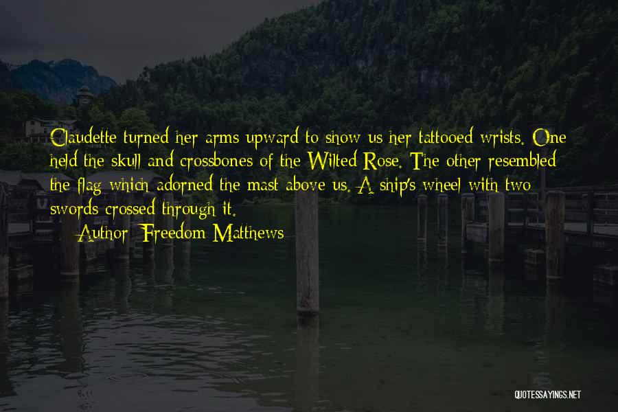 Freedom Matthews Quotes: Claudette Turned Her Arms Upward To Show Us Her Tattooed Wrists. One Held The Skull And Crossbones Of The Wilted