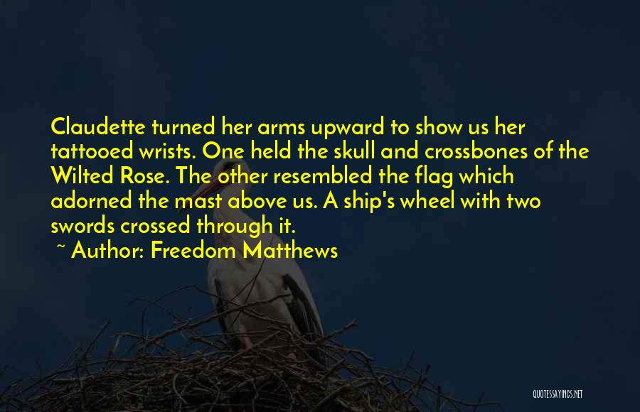 Freedom Matthews Quotes: Claudette Turned Her Arms Upward To Show Us Her Tattooed Wrists. One Held The Skull And Crossbones Of The Wilted