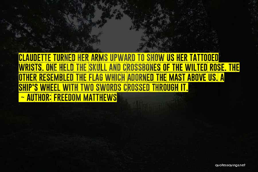 Freedom Matthews Quotes: Claudette Turned Her Arms Upward To Show Us Her Tattooed Wrists. One Held The Skull And Crossbones Of The Wilted