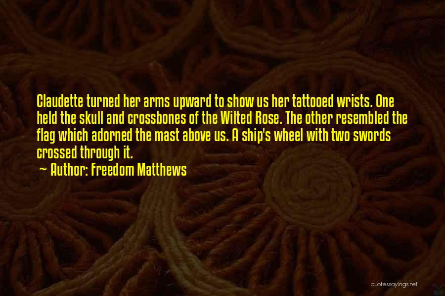 Freedom Matthews Quotes: Claudette Turned Her Arms Upward To Show Us Her Tattooed Wrists. One Held The Skull And Crossbones Of The Wilted