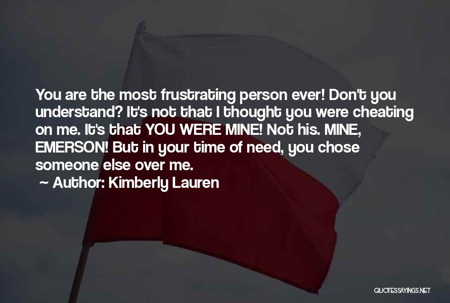 Kimberly Lauren Quotes: You Are The Most Frustrating Person Ever! Don't You Understand? It's Not That I Thought You Were Cheating On Me.