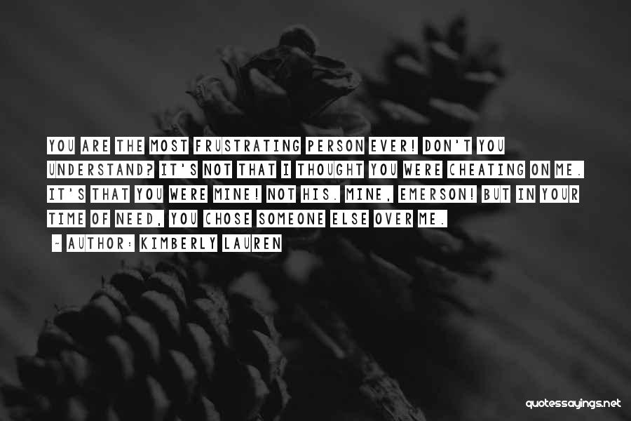 Kimberly Lauren Quotes: You Are The Most Frustrating Person Ever! Don't You Understand? It's Not That I Thought You Were Cheating On Me.
