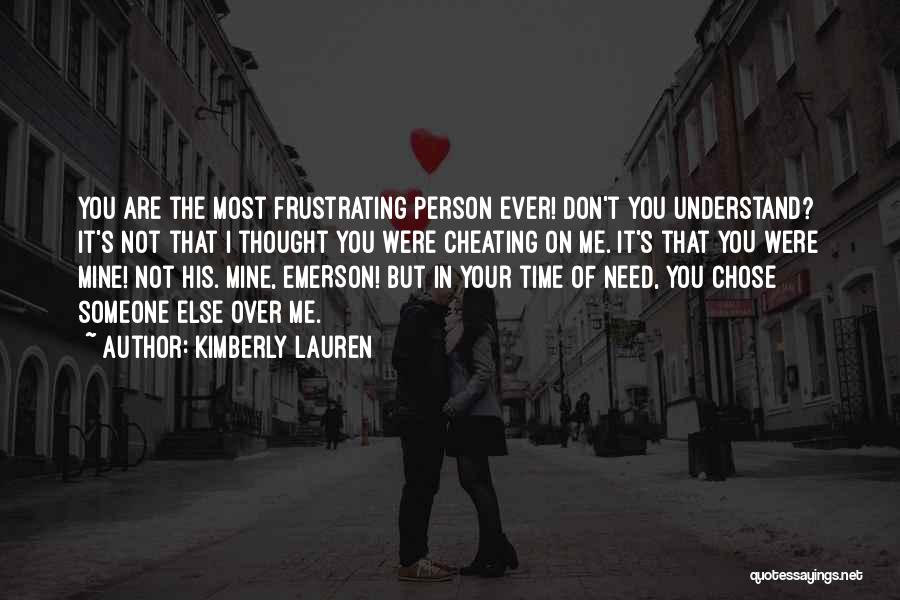 Kimberly Lauren Quotes: You Are The Most Frustrating Person Ever! Don't You Understand? It's Not That I Thought You Were Cheating On Me.