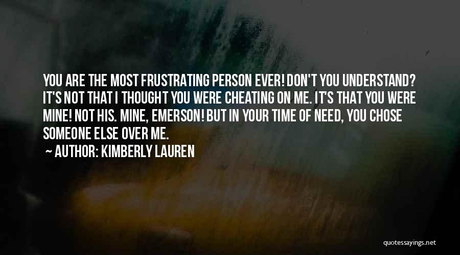 Kimberly Lauren Quotes: You Are The Most Frustrating Person Ever! Don't You Understand? It's Not That I Thought You Were Cheating On Me.