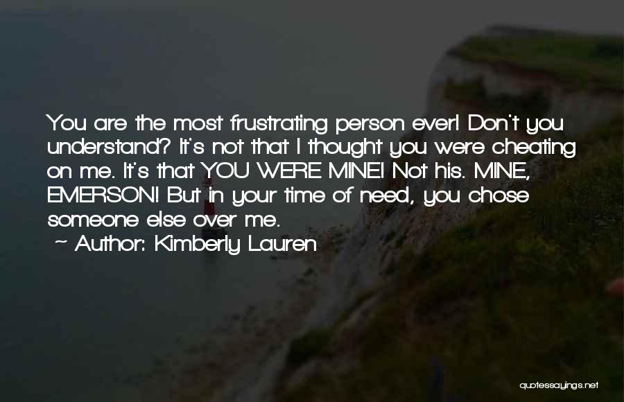 Kimberly Lauren Quotes: You Are The Most Frustrating Person Ever! Don't You Understand? It's Not That I Thought You Were Cheating On Me.