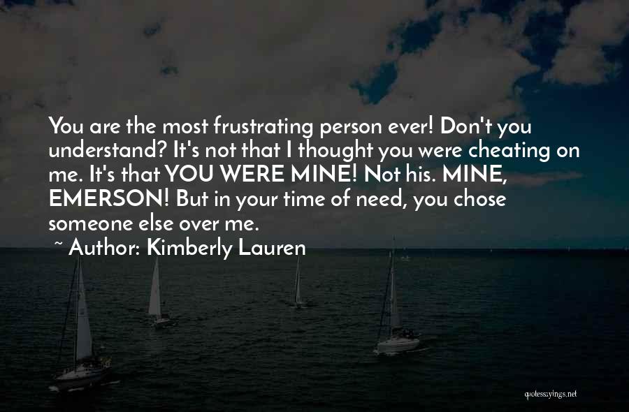 Kimberly Lauren Quotes: You Are The Most Frustrating Person Ever! Don't You Understand? It's Not That I Thought You Were Cheating On Me.