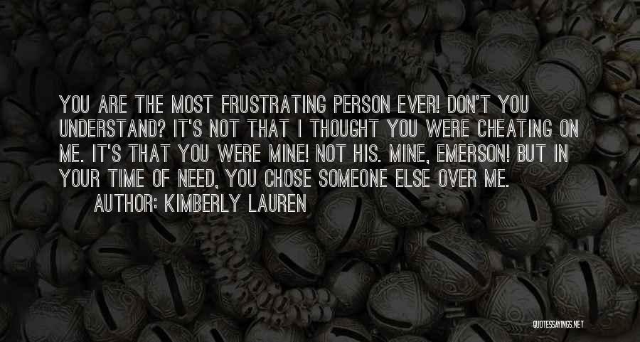 Kimberly Lauren Quotes: You Are The Most Frustrating Person Ever! Don't You Understand? It's Not That I Thought You Were Cheating On Me.