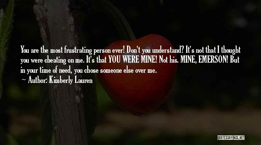 Kimberly Lauren Quotes: You Are The Most Frustrating Person Ever! Don't You Understand? It's Not That I Thought You Were Cheating On Me.