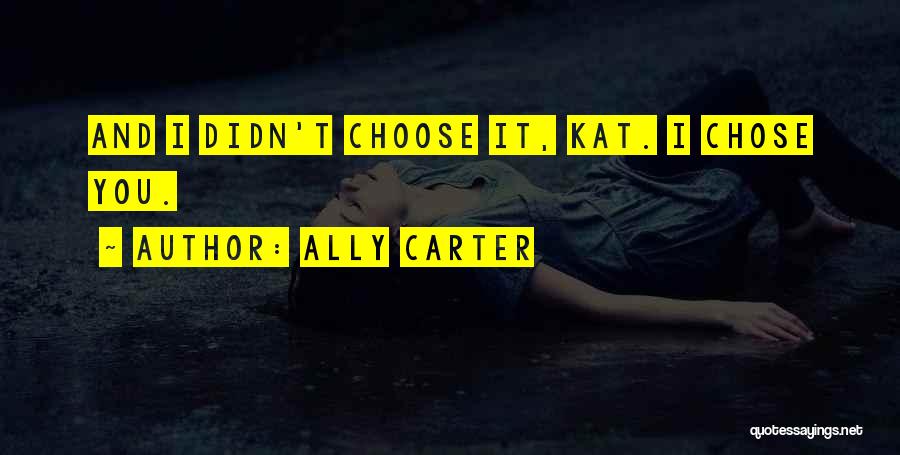 Ally Carter Quotes: And I Didn't Choose It, Kat. I Chose You.