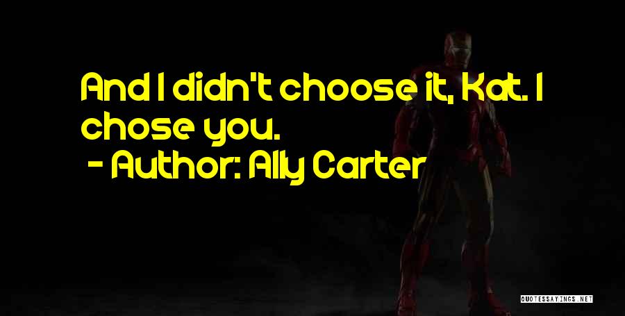Ally Carter Quotes: And I Didn't Choose It, Kat. I Chose You.