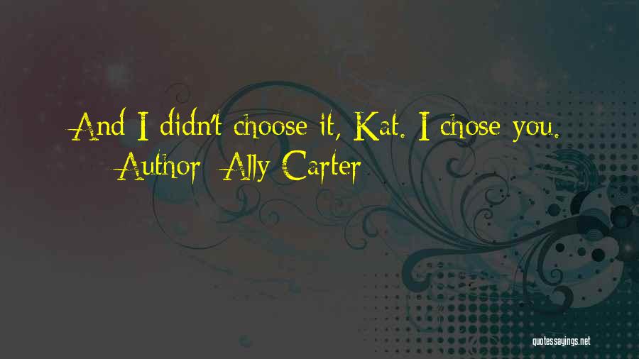 Ally Carter Quotes: And I Didn't Choose It, Kat. I Chose You.