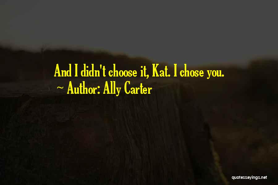 Ally Carter Quotes: And I Didn't Choose It, Kat. I Chose You.