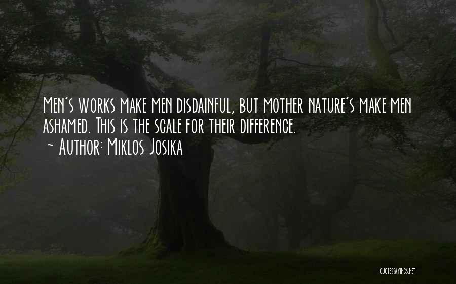 Miklos Josika Quotes: Men's Works Make Men Disdainful, But Mother Nature's Make Men Ashamed. This Is The Scale For Their Difference.