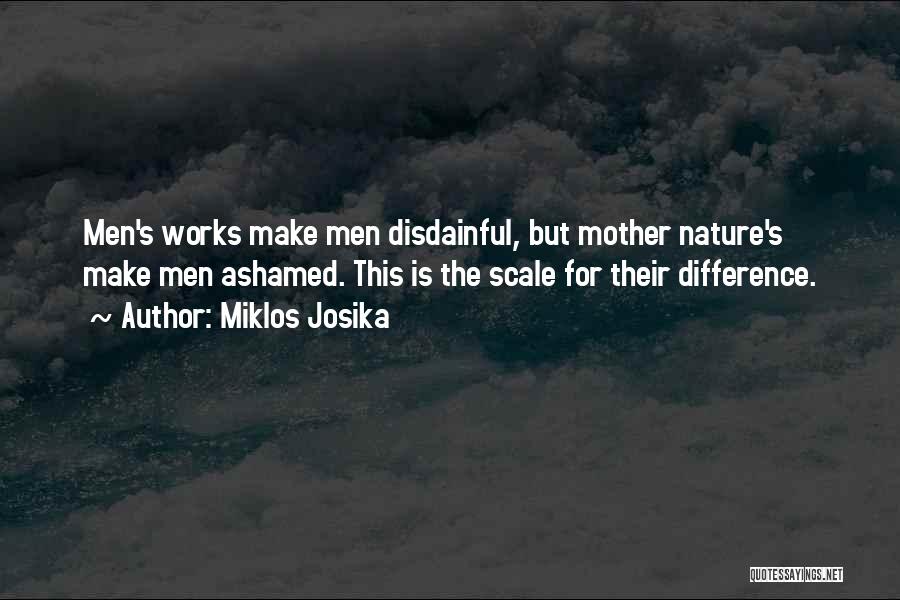 Miklos Josika Quotes: Men's Works Make Men Disdainful, But Mother Nature's Make Men Ashamed. This Is The Scale For Their Difference.
