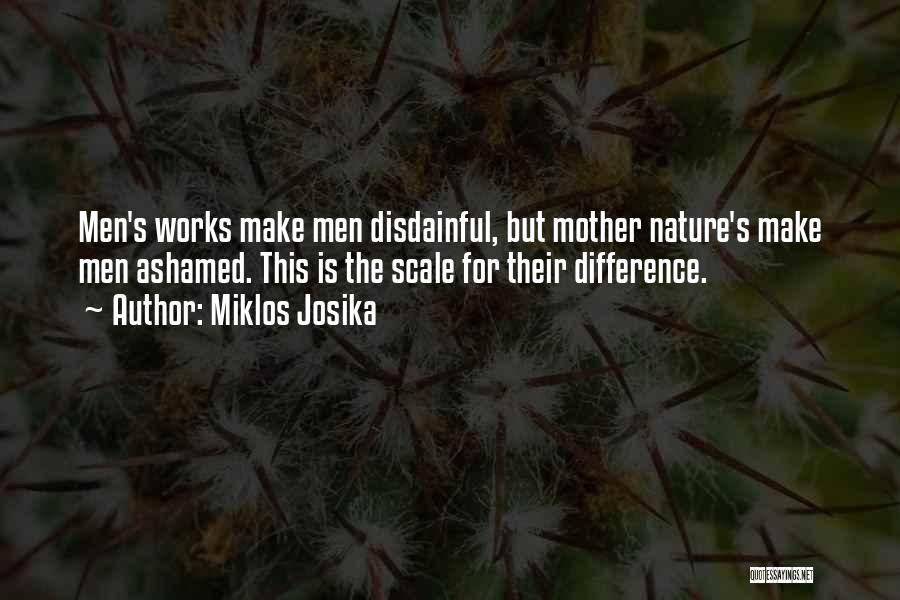 Miklos Josika Quotes: Men's Works Make Men Disdainful, But Mother Nature's Make Men Ashamed. This Is The Scale For Their Difference.