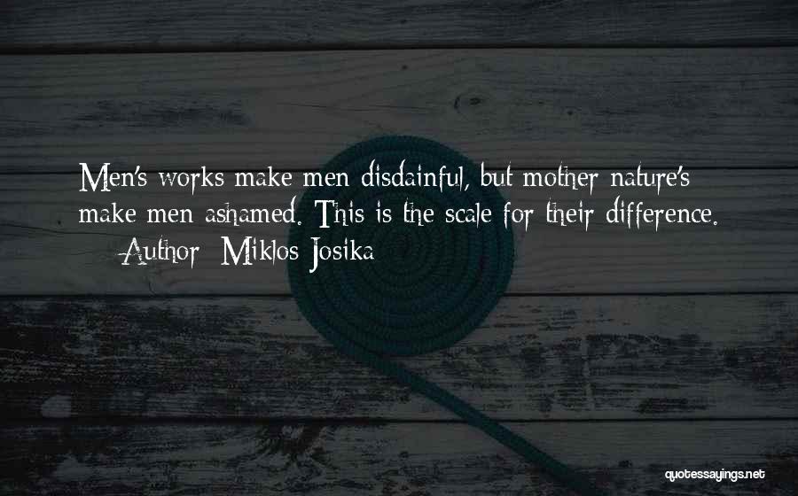Miklos Josika Quotes: Men's Works Make Men Disdainful, But Mother Nature's Make Men Ashamed. This Is The Scale For Their Difference.