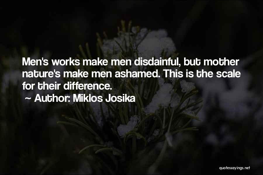 Miklos Josika Quotes: Men's Works Make Men Disdainful, But Mother Nature's Make Men Ashamed. This Is The Scale For Their Difference.