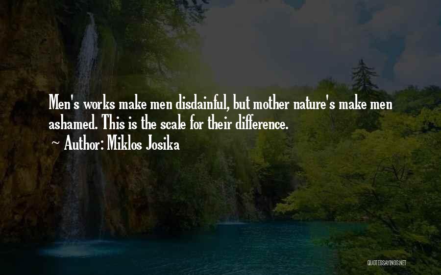 Miklos Josika Quotes: Men's Works Make Men Disdainful, But Mother Nature's Make Men Ashamed. This Is The Scale For Their Difference.