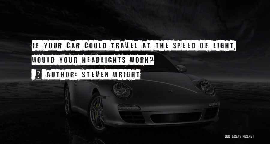 Steven Wright Quotes: If Your Car Could Travel At The Speed Of Light, Would Your Headlights Work?