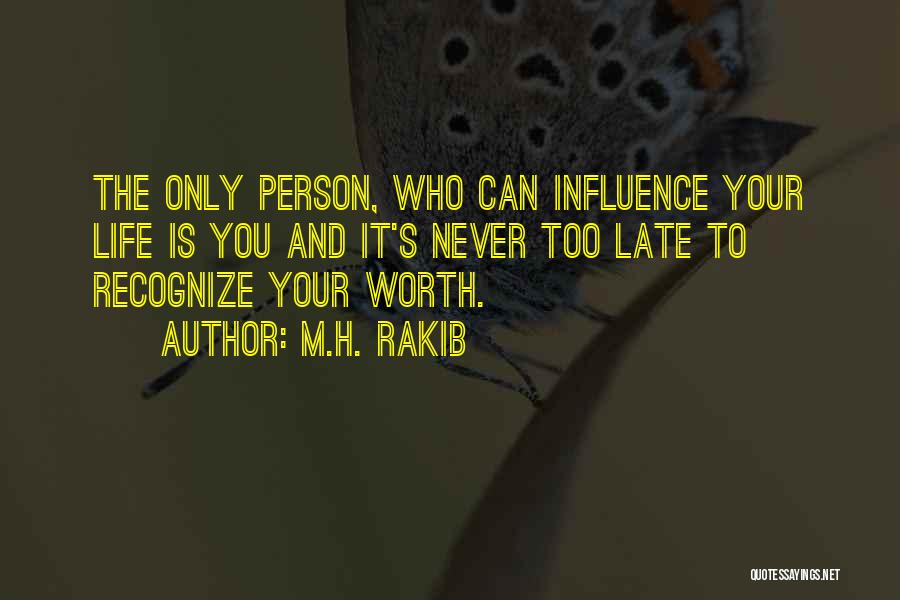 M.H. Rakib Quotes: The Only Person, Who Can Influence Your Life Is You And It's Never Too Late To Recognize Your Worth.