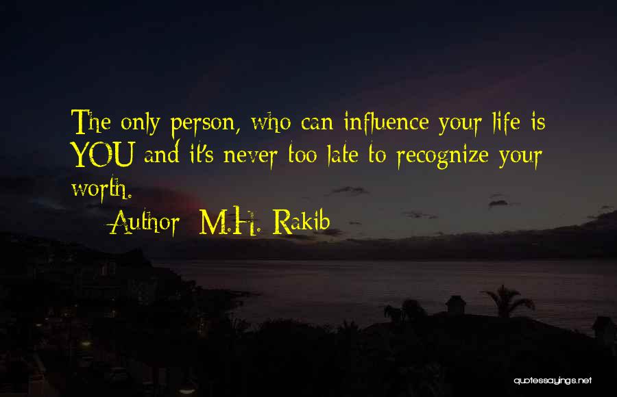 M.H. Rakib Quotes: The Only Person, Who Can Influence Your Life Is You And It's Never Too Late To Recognize Your Worth.