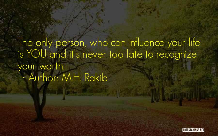 M.H. Rakib Quotes: The Only Person, Who Can Influence Your Life Is You And It's Never Too Late To Recognize Your Worth.