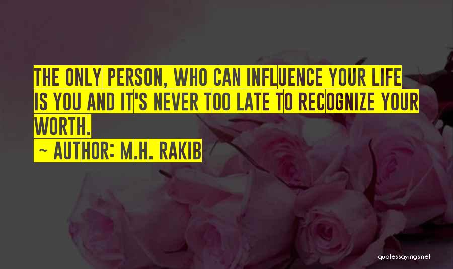 M.H. Rakib Quotes: The Only Person, Who Can Influence Your Life Is You And It's Never Too Late To Recognize Your Worth.