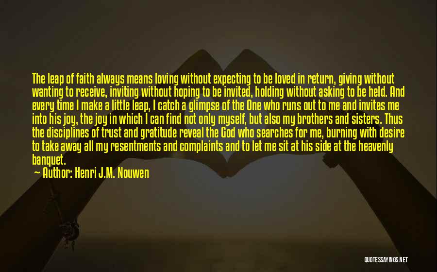 Henri J.M. Nouwen Quotes: The Leap Of Faith Always Means Loving Without Expecting To Be Loved In Return, Giving Without Wanting To Receive, Inviting