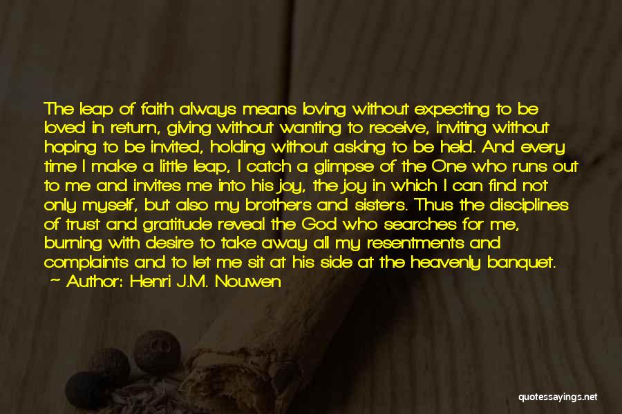 Henri J.M. Nouwen Quotes: The Leap Of Faith Always Means Loving Without Expecting To Be Loved In Return, Giving Without Wanting To Receive, Inviting