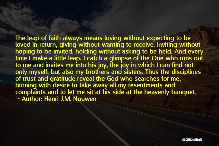 Henri J.M. Nouwen Quotes: The Leap Of Faith Always Means Loving Without Expecting To Be Loved In Return, Giving Without Wanting To Receive, Inviting