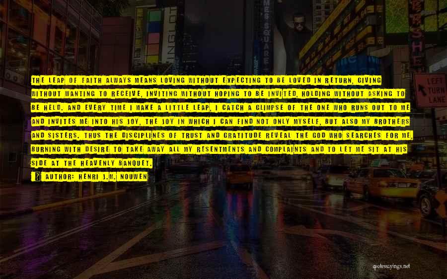 Henri J.M. Nouwen Quotes: The Leap Of Faith Always Means Loving Without Expecting To Be Loved In Return, Giving Without Wanting To Receive, Inviting