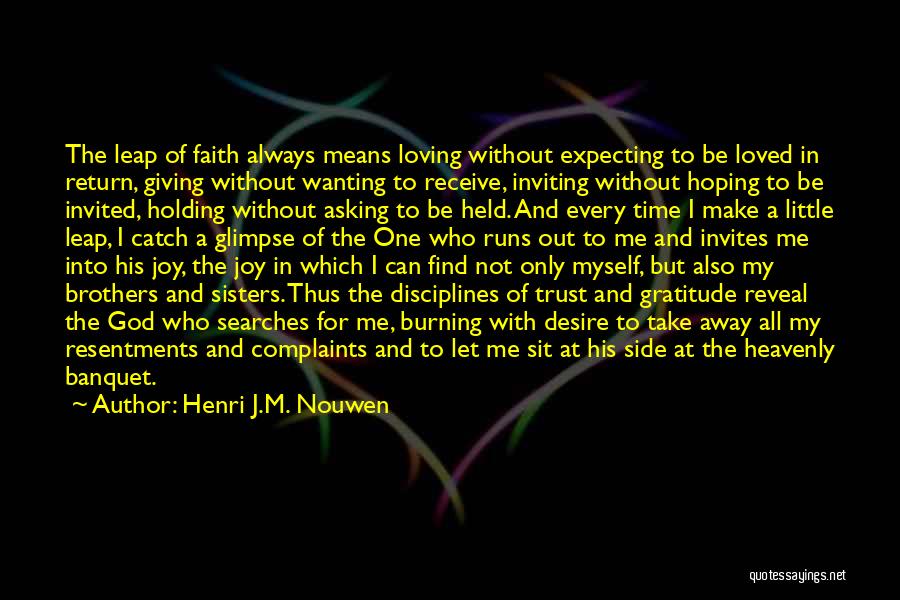 Henri J.M. Nouwen Quotes: The Leap Of Faith Always Means Loving Without Expecting To Be Loved In Return, Giving Without Wanting To Receive, Inviting