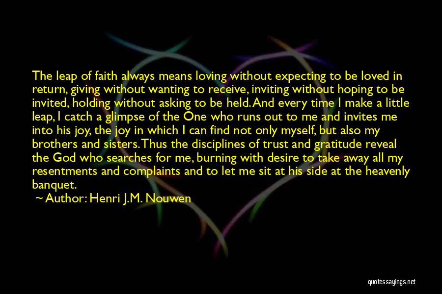 Henri J.M. Nouwen Quotes: The Leap Of Faith Always Means Loving Without Expecting To Be Loved In Return, Giving Without Wanting To Receive, Inviting