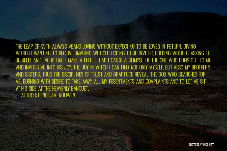 Henri J.M. Nouwen Quotes: The Leap Of Faith Always Means Loving Without Expecting To Be Loved In Return, Giving Without Wanting To Receive, Inviting