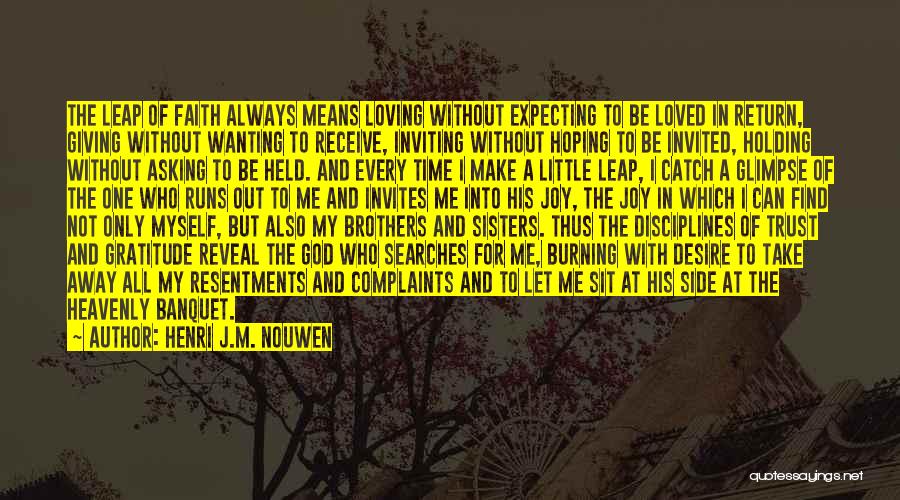 Henri J.M. Nouwen Quotes: The Leap Of Faith Always Means Loving Without Expecting To Be Loved In Return, Giving Without Wanting To Receive, Inviting