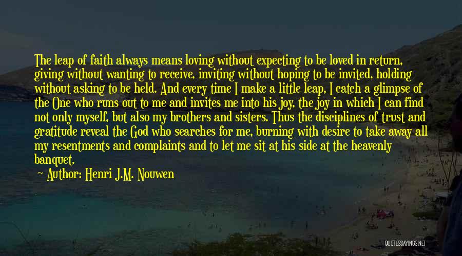 Henri J.M. Nouwen Quotes: The Leap Of Faith Always Means Loving Without Expecting To Be Loved In Return, Giving Without Wanting To Receive, Inviting