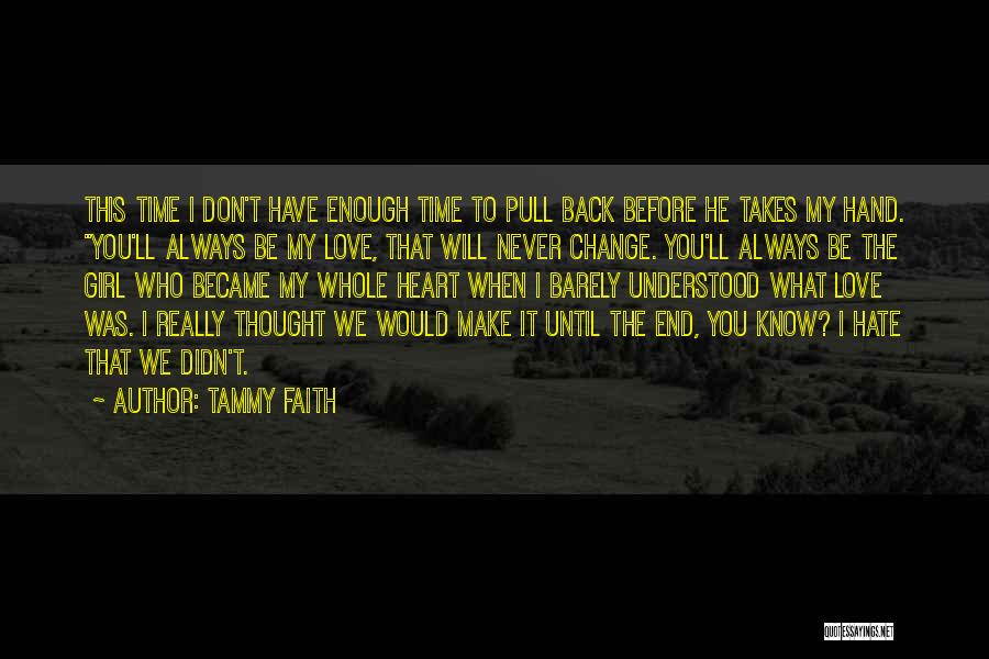 Tammy Faith Quotes: This Time I Don't Have Enough Time To Pull Back Before He Takes My Hand. You'll Always Be My Love,